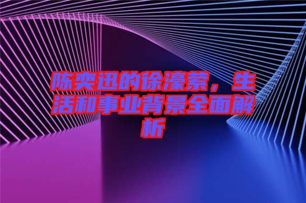 陳奕迅的徐濠縈，生活和事業(yè)背景全面解析