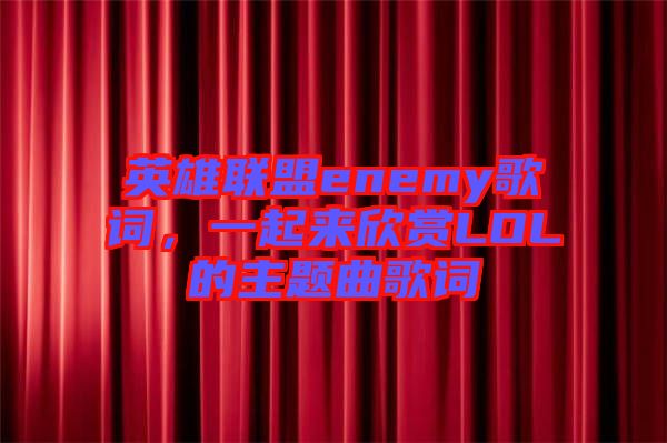 英雄聯(lián)盟enemy歌詞，一起來欣賞LOL的主題曲歌詞