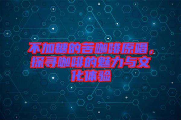 不加糖的苦咖啡原唱，探尋咖啡的魅力與文化體驗(yàn)