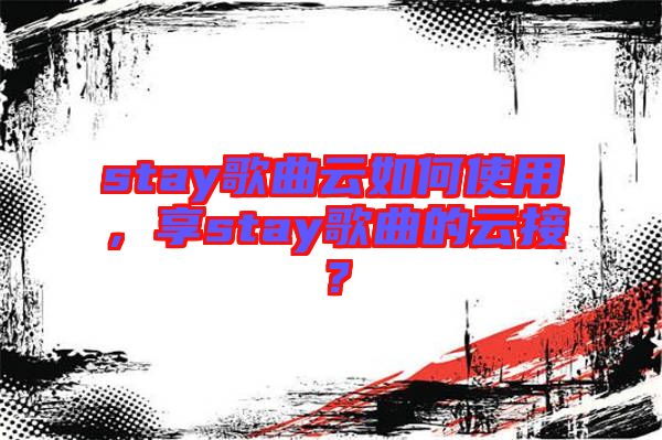 stay歌曲云如何使用，享stay歌曲的云接？