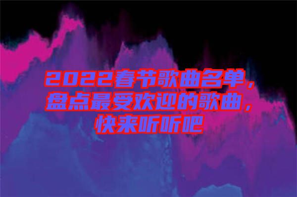 2022春節(jié)歌曲名單，盤點最受歡迎的歌曲，快來聽聽吧