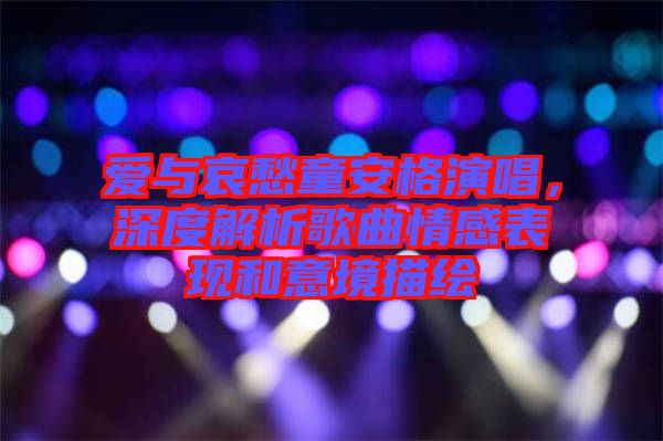 愛與哀愁童安格演唱，深度解析歌曲情感表現(xiàn)和意境描繪