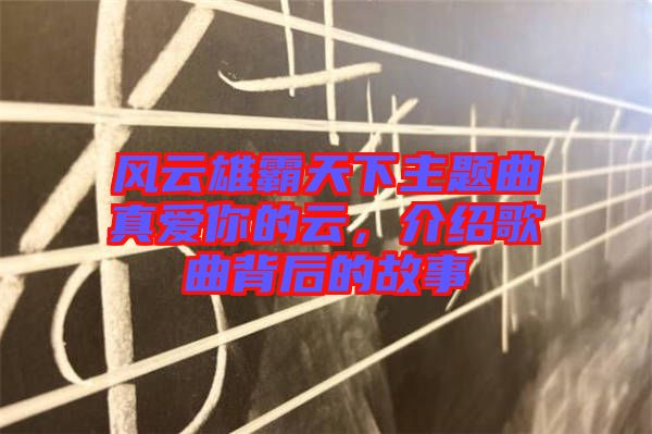 風(fēng)云雄霸天下主題曲真愛(ài)你的云，介紹歌曲背后的故事