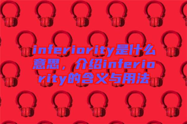 inferiority是什么意思，介紹inferiority的含義與用法