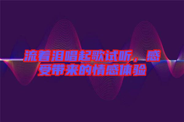 流著淚唱起歌試聽，感受帶來的情感體驗(yàn)