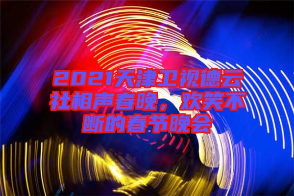 2021天津衛(wèi)視德云社相聲春晚，歡笑不斷的春節(jié)晚會(huì)