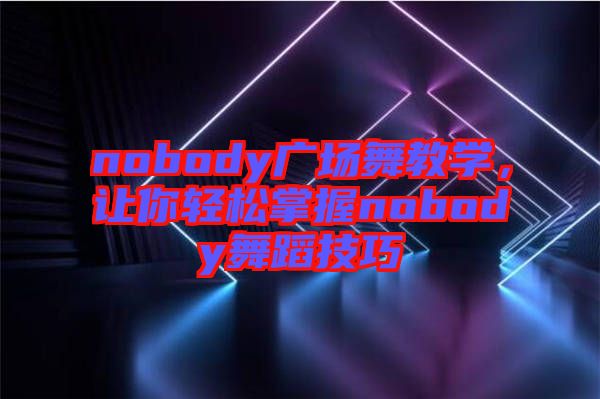 nobody廣場舞教學(xué)，讓你輕松掌握nobody舞蹈技巧