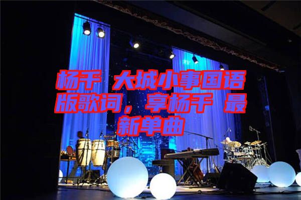 楊千嬅大城小事國語版歌詞，享楊千嬅最新單曲