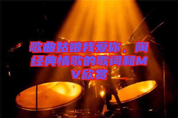 歌曲姑娘我愛你，陶喆經(jīng)典情歌的歌詞和MV欣賞