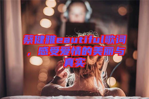 蔡健雅eautiful歌詞，感受愛(ài)情的美麗與真實(shí)