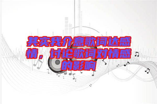 其實(shí)我介意歌詞達(dá)感情，討論歌詞對情感的影響