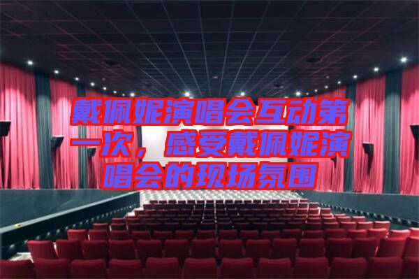 戴佩妮演唱會(huì)互動(dòng)第一次，感受戴佩妮演唱會(huì)的現(xiàn)場(chǎng)氛圍