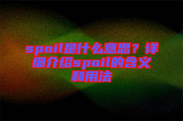 spoil是什么意思？詳細(xì)介紹spoil的含義和用法