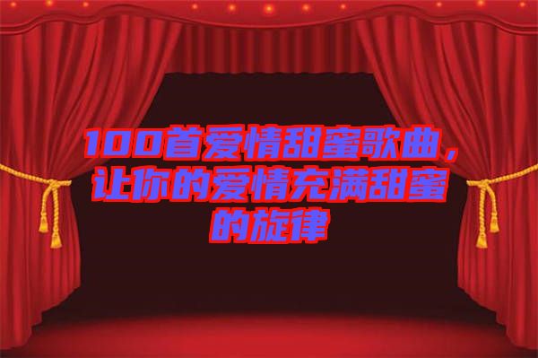 100首愛情甜蜜歌曲，讓你的愛情充滿甜蜜的旋律