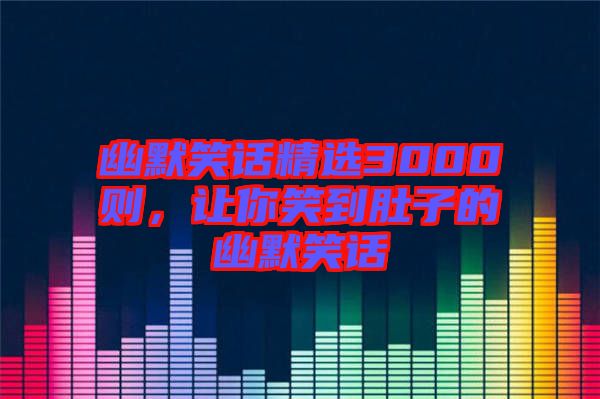 幽默笑話(huà)精選3000則，讓你笑到肚子的幽默笑話(huà)