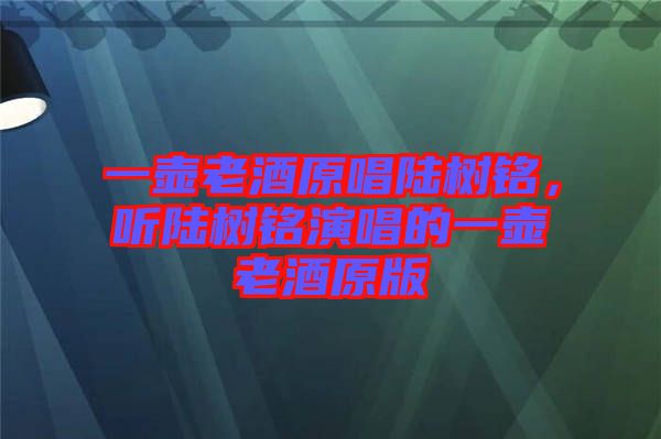 一壺老酒原唱陸樹銘，聽陸樹銘演唱的一壺老酒原版