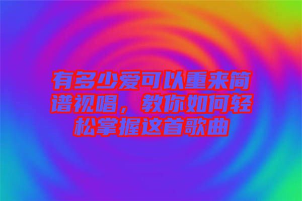 有多少愛可以重來(lái)簡(jiǎn)譜視唱，教你如何輕松掌握這首歌曲