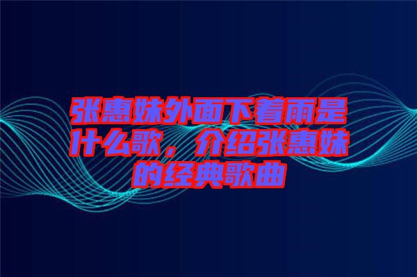 張惠妹外面下著雨是什么歌，介紹張惠妹的經(jīng)典歌曲