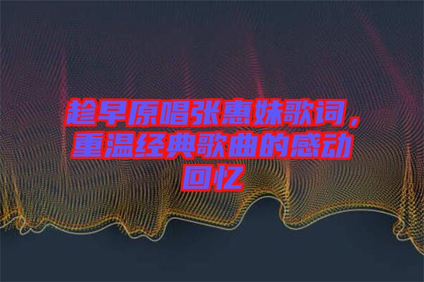 趁早原唱張惠妹歌詞，重溫經典歌曲的感動回憶