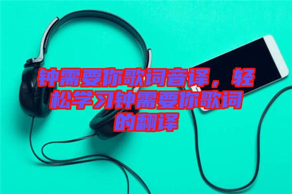 鐘需要你歌詞音譯，輕松學(xué)習(xí)鐘需要你歌詞的翻譯