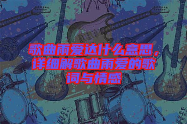 歌曲雨愛達什么意思，詳細解歌曲雨愛的歌詞與情感