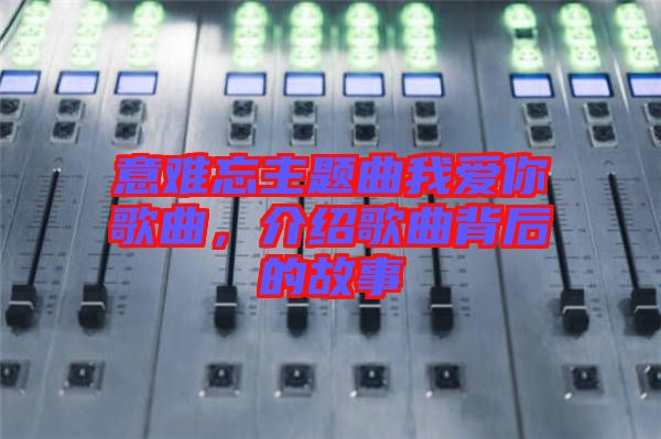 意難忘主題曲我愛(ài)你歌曲，介紹歌曲背后的故事