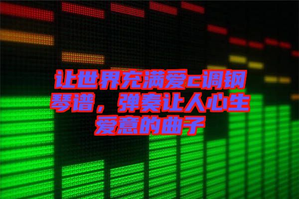 讓世界充滿愛c調(diào)鋼琴譜，彈奏讓人心生愛意的曲子