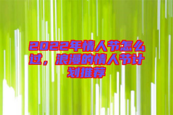 2022年情人節(jié)怎么過，浪漫的情人節(jié)計劃推薦