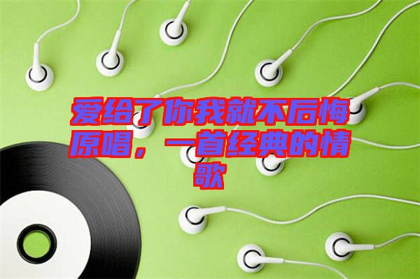 愛給了你我就不后悔原唱，一首經(jīng)典的情歌