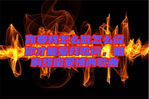 你要我怎么做怎么說你才能愛我歌詞，唱響甜蜜愛情的歌曲