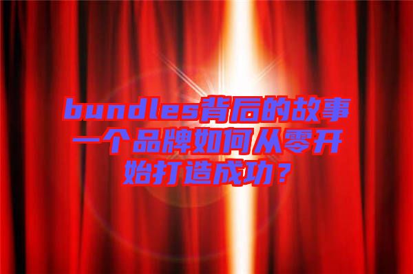 bundles背后的故事一個品牌如何從零開始打造成功？