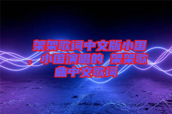 囧架架歌詞中文版小國，小國演唱的囧架架歌曲中文歌詞