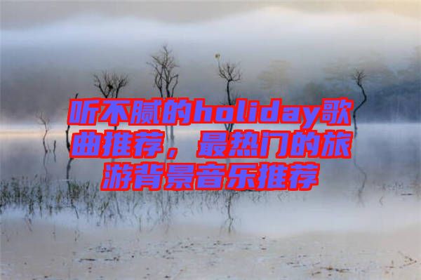 聽不膩的holiday歌曲推薦，最熱門的旅游背景音樂推薦