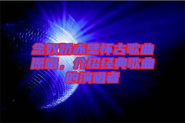 念奴嬌赤壁懷古歌曲原唱，介紹經(jīng)典歌曲的演唱者