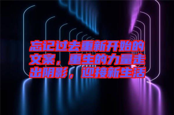 忘記過(guò)去重新開始的文案，重生的力量走出陰影，迎接新生活