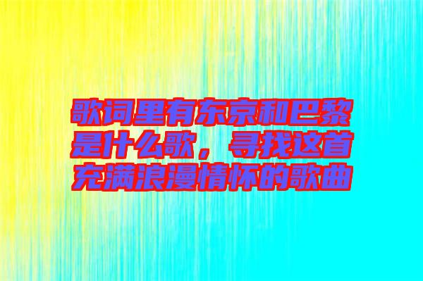 歌詞里有東京和巴黎是什么歌，尋找這首充滿浪漫情懷的歌曲