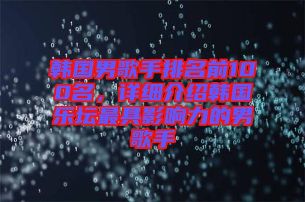 韓國男歌手排名前100名，詳細(xì)介紹韓國樂壇最具影響力的男歌手