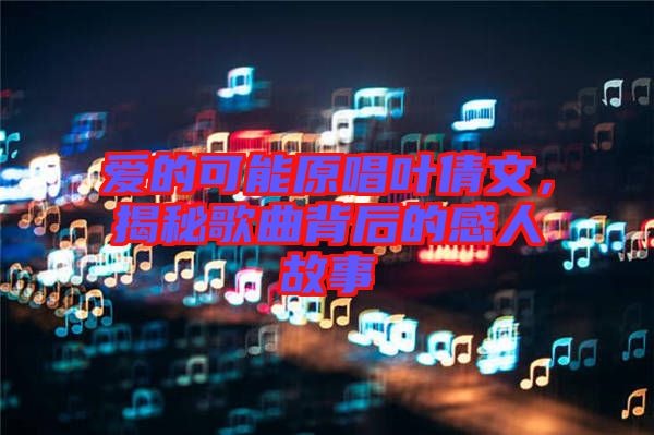 愛的可能原唱葉倩文，揭秘歌曲背后的感人故事