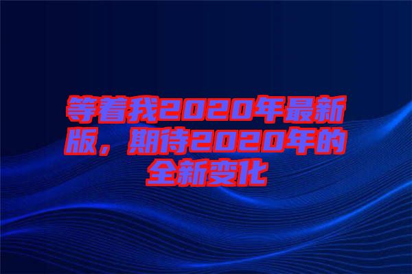 等著我2020年最新版，期待2020年的全新變化