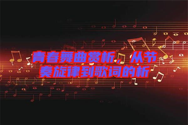 青春舞曲賞析，從節(jié)奏旋律到歌詞的析