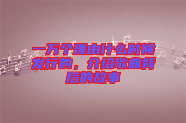 一萬(wàn)個(gè)理由什么時(shí)候發(fā)行的，介紹歌曲背后的故事