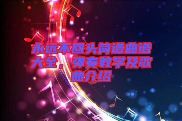 永遠(yuǎn)不回頭簡譜曲譜大全，彈奏教學(xué)及歌曲介紹