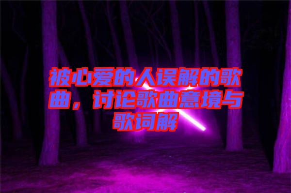 被心愛的人誤解的歌曲，討論歌曲意境與歌詞解