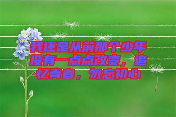 我還是從前那個(gè)少年沒有一點(diǎn)點(diǎn)改變，追憶青春，勿忘初心