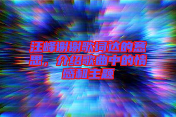 汪峰謝謝歌詞達(dá)的意思，介紹歌曲中的情感和主題