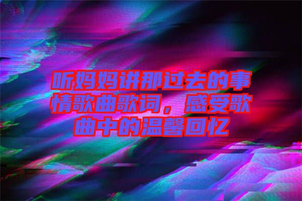 聽媽媽講那過去的事情歌曲歌詞，感受歌曲中的溫馨回憶