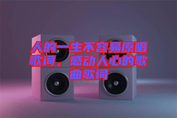 人的一生不容易原唱歌詞，感動(dòng)人心的歌曲歌詞