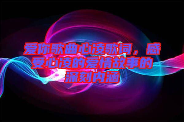 愛你歌曲心凌歌詞，感受心凌的愛情故事的深刻內(nèi)涵