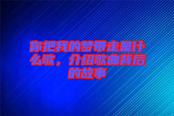 你把我的夢帶走是什么歌，介紹歌曲背后的故事