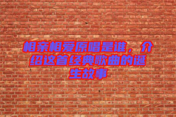 相親相愛原唱是誰，介紹這首經(jīng)典歌曲的誕生故事